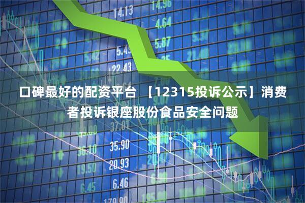 口碑最好的配资平台 【12315投诉公示】消费者投诉银座股份食品安全问题