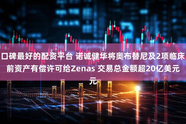 口碑最好的配资平台 诺诚健华将奥布替尼及2项临床前资产有偿许可给Zenas 交易总金额超20亿美元