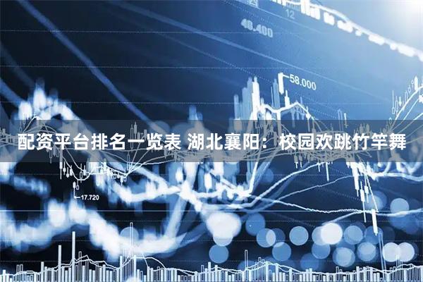 配资平台排名一览表 湖北襄阳：校园欢跳竹竿舞